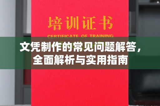 南靖文凭制作的常见问题解答，全面解析与实用指南